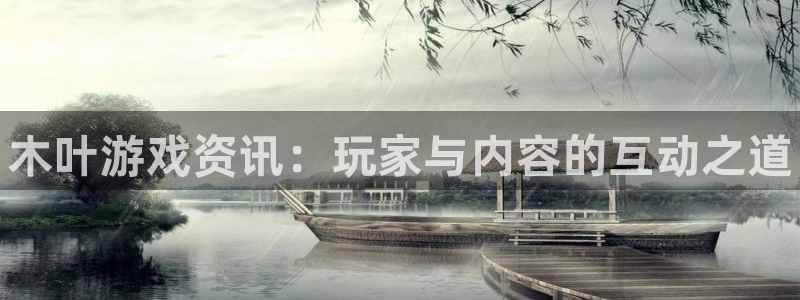 蓝冠娱乐登陆地址：木叶游戏资讯：玩家与内容的互动之道