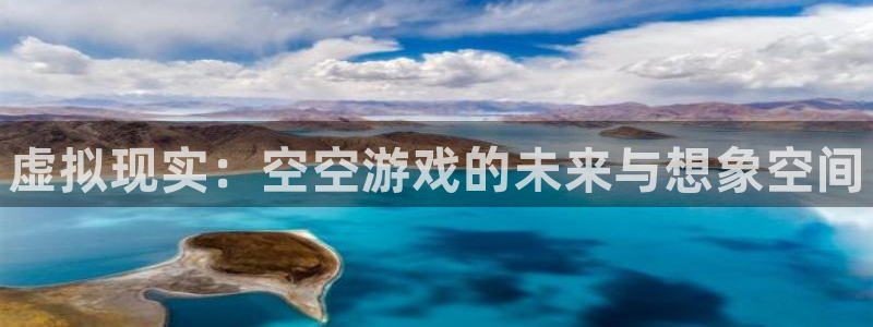 蓝冠娱乐登录地址：虚拟现实：空空游戏的未来与想象空间