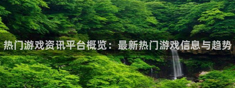 蓝冠娱乐登陆地址：热门游戏资讯平台概览：最新热门游戏信息与趋