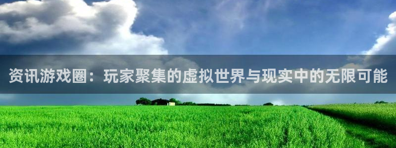 蓝冠娱乐平台登录：资讯游戏圈：玩家聚集的虚拟世界与现实中的无