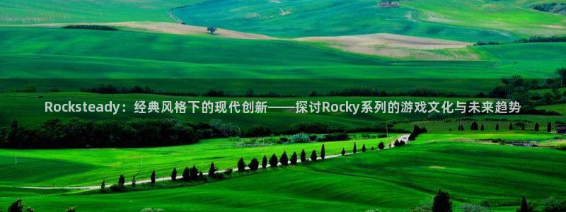 蓝冠娱乐网页版地址：Rocksteady：经典风格下的现代创
