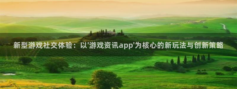 蓝冠娱乐登录：新型游戏社交体验：以\'游戏资讯app\'为核