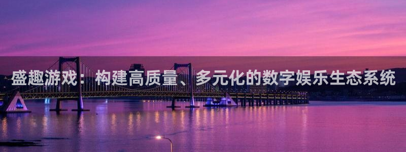 蓝冠娱乐网址官网：盛趣游戏：构建高质量、多元化的数字娱乐生态